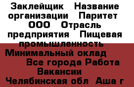 Заклейщик › Название организации ­ Паритет, ООО › Отрасль предприятия ­ Пищевая промышленность › Минимальный оклад ­ 28 250 - Все города Работа » Вакансии   . Челябинская обл.,Аша г.